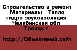 Строительство и ремонт Материалы - Тепло,гидро,звукоизоляция. Челябинская обл.,Троицк г.